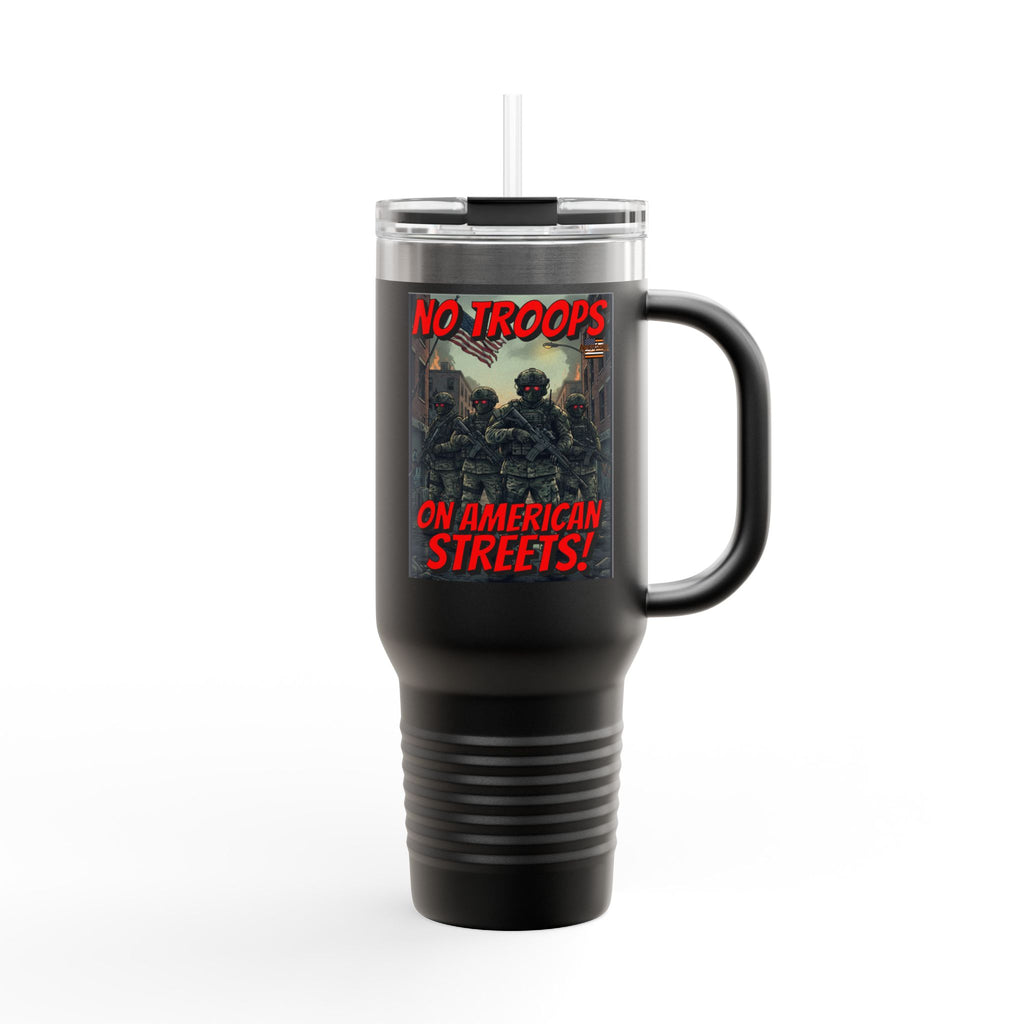 No Troops on American Streets Insulated  40 oz. Travel Mug, Perfect for Activists, Protests, Commuters, Gifts, and Daily Use