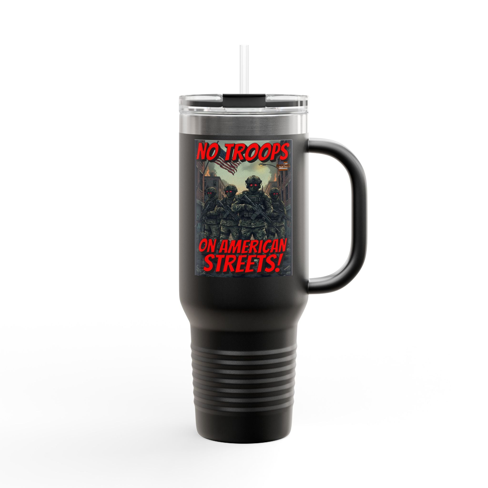 No Troops on American Streets Insulated  40 oz. Travel Mug, Perfect for Activists, Protests, Commuters, Gifts, and Daily Use